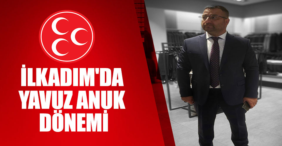 MHP İLKADIM'DA YAVUZ ANUK DÖNEMİ